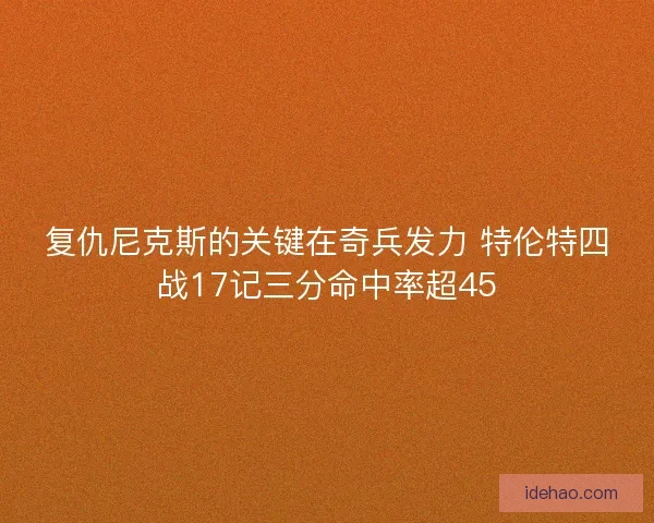 复仇尼克斯的关键在奇兵发力 特伦特四战17记三分命中率超45