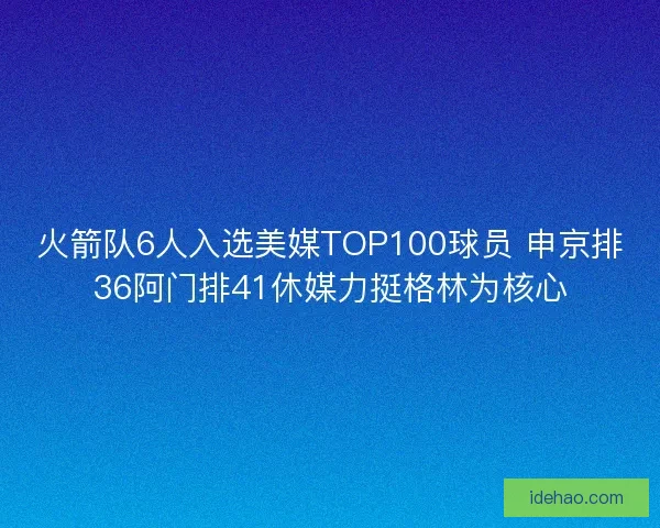 火箭队6人入选美媒TOP100球员 申京排36阿门排41休媒力挺格林为核心