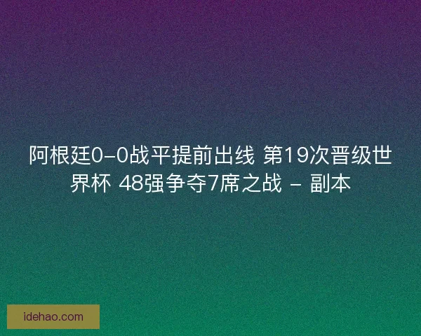 阿根廷0-0战平提前出线 第19次晋级世界杯 48强争夺7席之战 - 副本