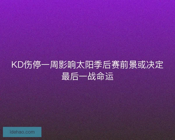 KD伤停一周影响太阳季后赛前景或决定最后一战命运