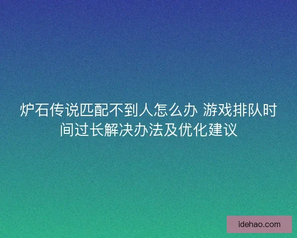 炉石传说匹配不到人怎么办 游戏排队时间过长解决办法及优化建议