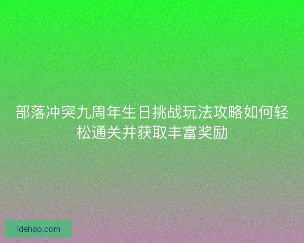 部落冲突九周年生日挑战玩法攻略如何轻松通关并获取丰富奖励