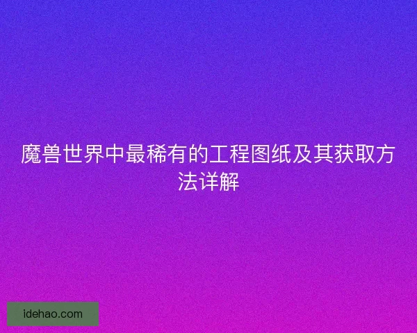 魔兽世界中最稀有的工程图纸及其获取方法详解