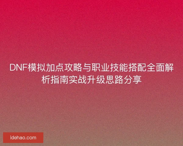 DNF模拟加点攻略与职业技能搭配全面解析指南实战升级思路分享