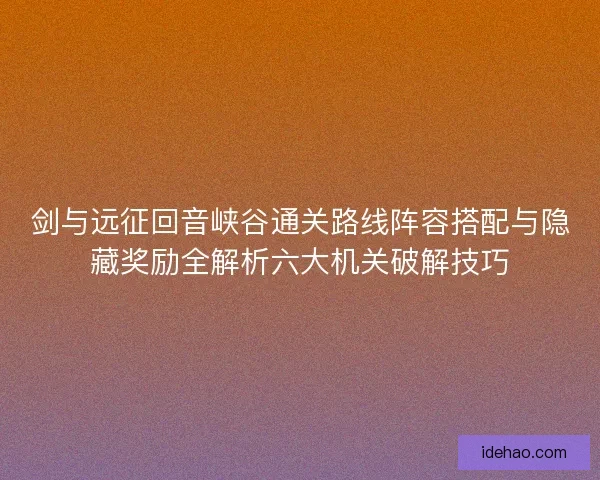 剑与远征回音峡谷通关路线阵容搭配与隐藏奖励全解析六大机关破解技巧