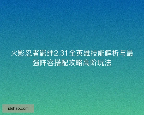 火影忍者羁绊2.31全英雄技能解析与最强阵容搭配攻略高阶玩法