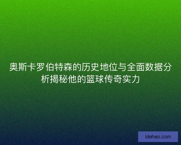 奥斯卡罗伯特森的历史地位与全面数据分析揭秘他的篮球传奇实力