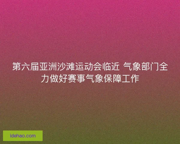 第六届亚洲沙滩运动会临近 气象部门全力做好赛事气象保障工作