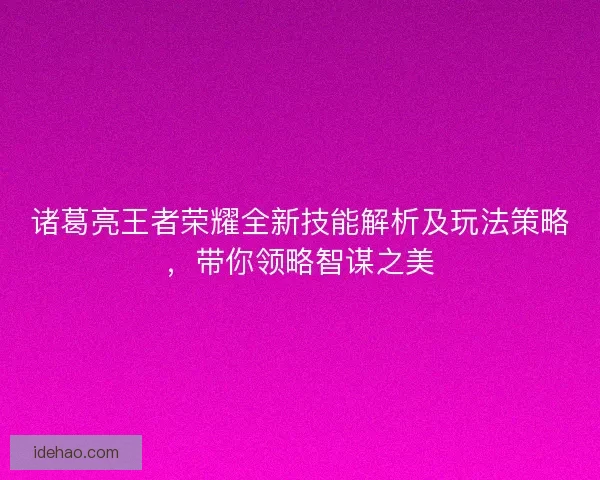 诸葛亮王者荣耀全新技能解析及玩法策略，带你领略智谋之美