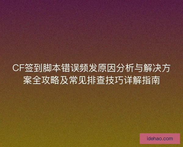 CF签到脚本错误频发原因分析与解决方案全攻略及常见排查技巧详解指南