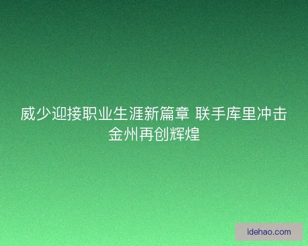 威少迎接职业生涯新篇章 联手库里冲击金州再创辉煌