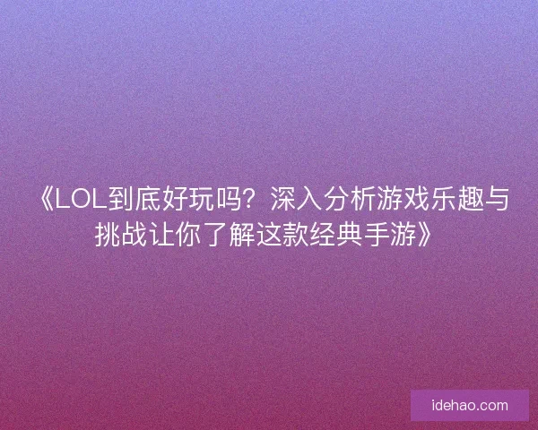 《LOL到底好玩吗？深入分析游戏乐趣与挑战让你了解这款经典手游》