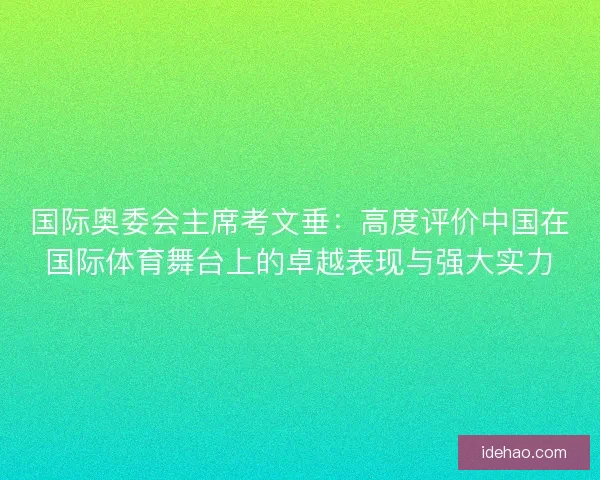 国际奥委会主席考文垂：高度评价中国在国际体育舞台上的卓越表现与强大实力