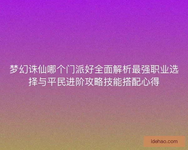 梦幻诛仙哪个门派好全面解析最强职业选择与平民进阶攻略技能搭配心得
