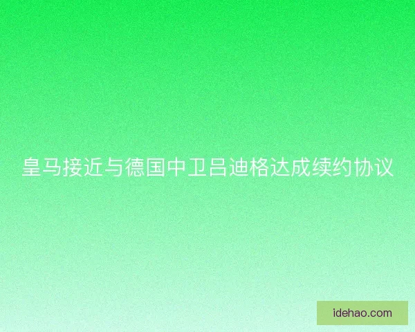 皇马接近与德国中卫吕迪格达成续约协议